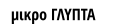 μικρο ΓΛΥΠΤΑ